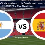 Argentina vs Spain next match in Bangladesh date and time today