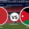 Morocco vs Jordan next match in Arabian date and time