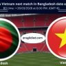 Bangladesh vs Vietnam next match in Bangladesh date and time today